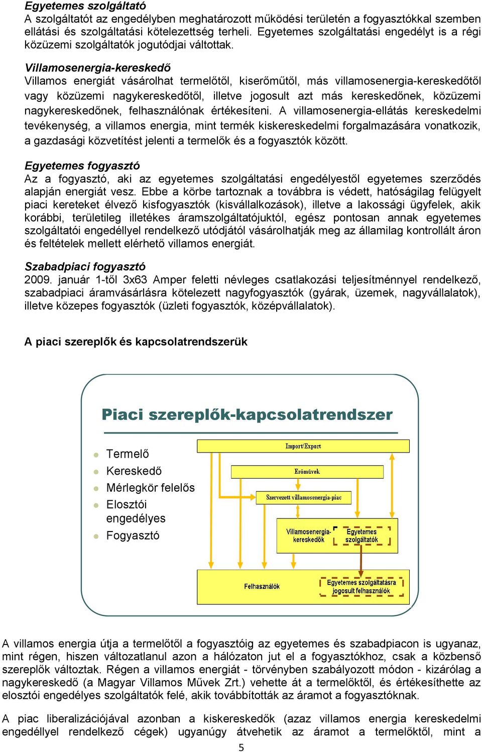 Villamsenergia-kereskedő Villams energiát vásárlhat termelőtől, kiserőműtől, más villamsenergia-kereskedőtől vagy közüzemi nagykereskedőtől, illetve jgsult azt más kereskedőnek, közüzemi