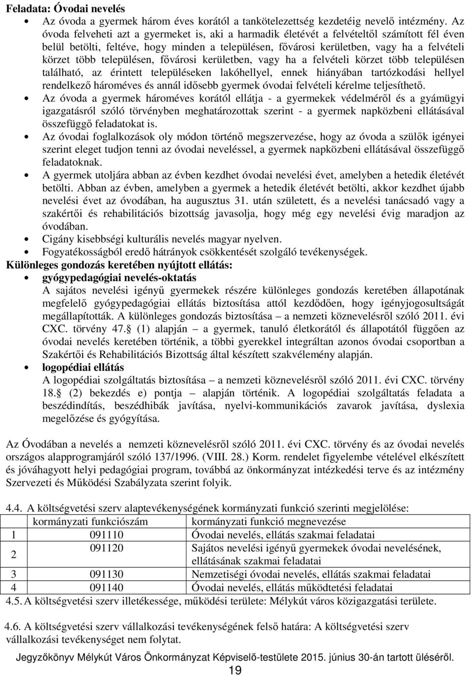 településen, fővárosi kerületben, vagy ha a felvételi körzet több településen található, az érintett településeken lakóhellyel, ennek hiányában tartózkodási hellyel rendelkező hároméves és annál