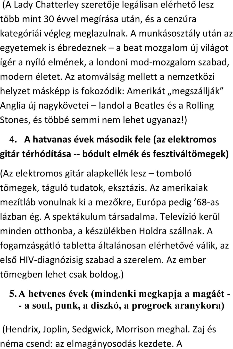 Az atomválság mellett a nemzetközi helyzet másképp is fokozódik: Amerikát megszállják Anglia új nagykövetei landol a Beatles és a Rolling Stones, és többé semmi nem lehet ugyanaz!) 4.