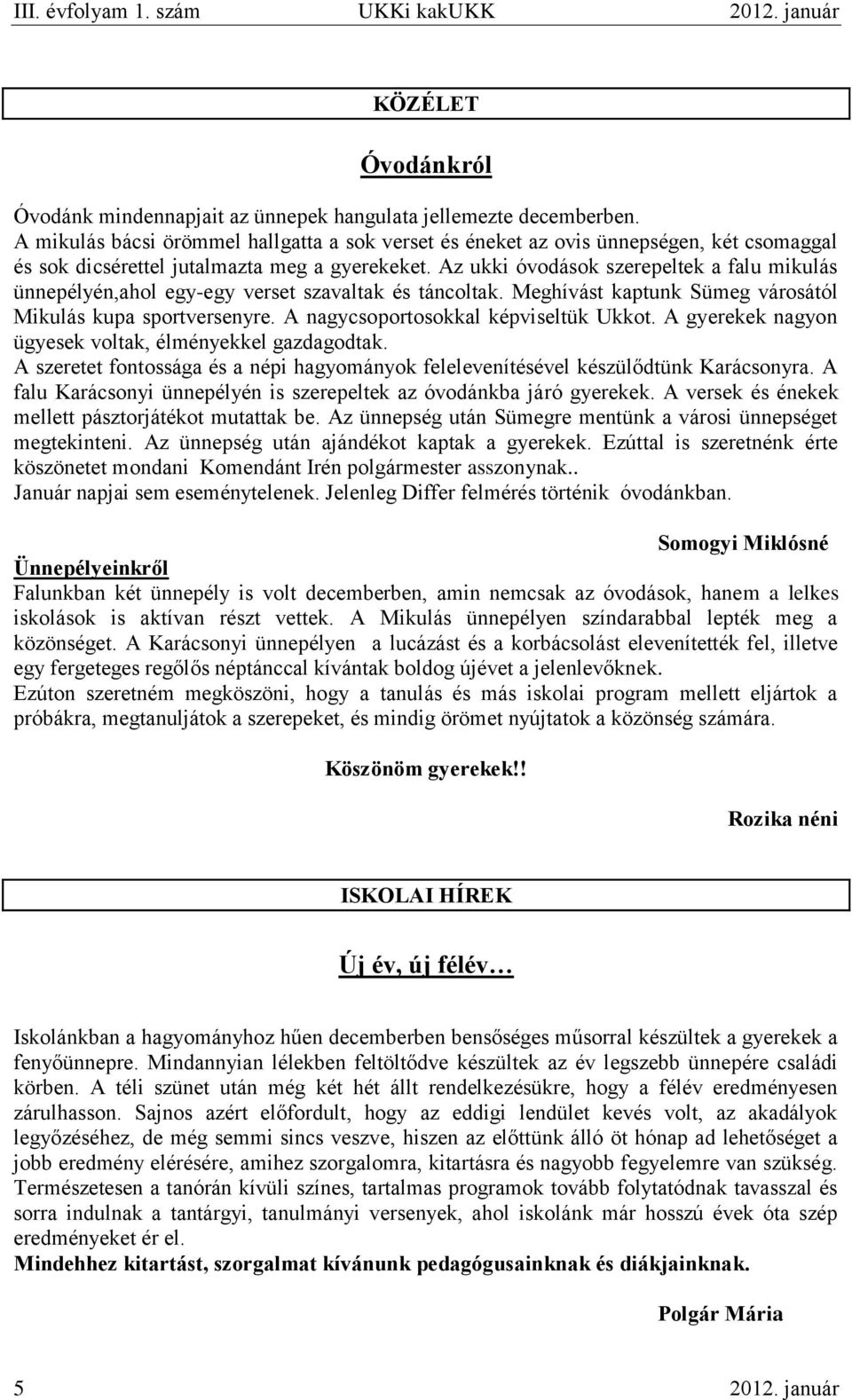 Az ukki óvodások szerepeltek a falu mikulás ünnepélyén,ahol egy-egy verset szavaltak és táncoltak. Meghívást kaptunk Sümeg városától Mikulás kupa sportversenyre.