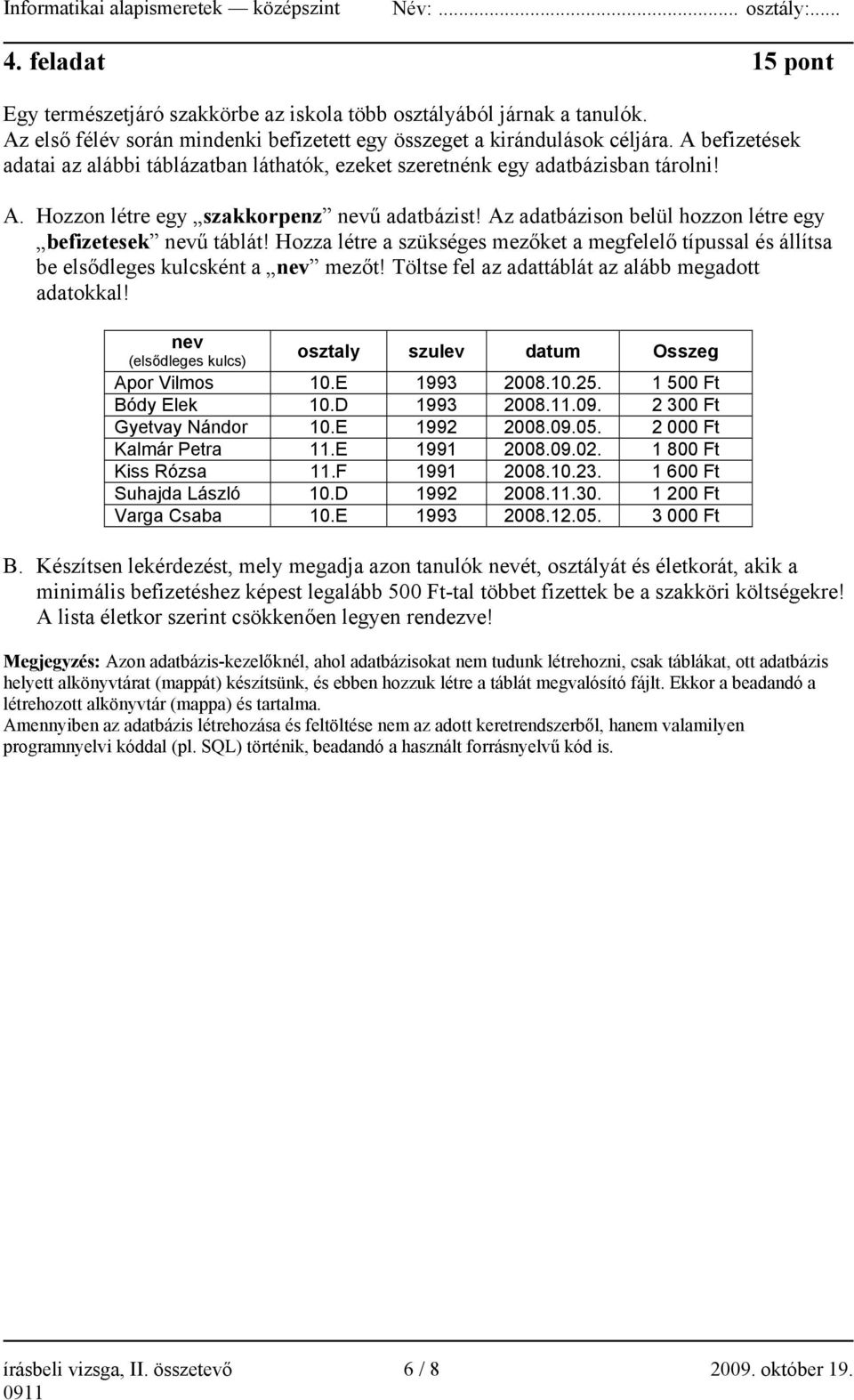 Az adatbázison belül hozzon létre egy befizetesek nevű táblát! Hozza létre a szükséges mezőket a megfelelő típussal és állítsa be elsődleges kulcsként a nev mezőt!