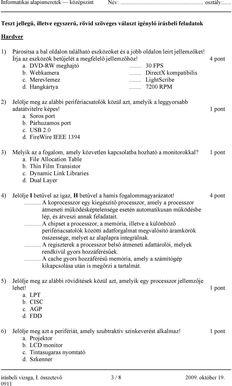 .. 7200 RPM 2) Jelölje meg az alábbi perifériacsatolók közül azt, amelyik a leggyorsabb adatátvitelre képes! a. Soros port b. Párhuzamos port c. USB 2.0 d.