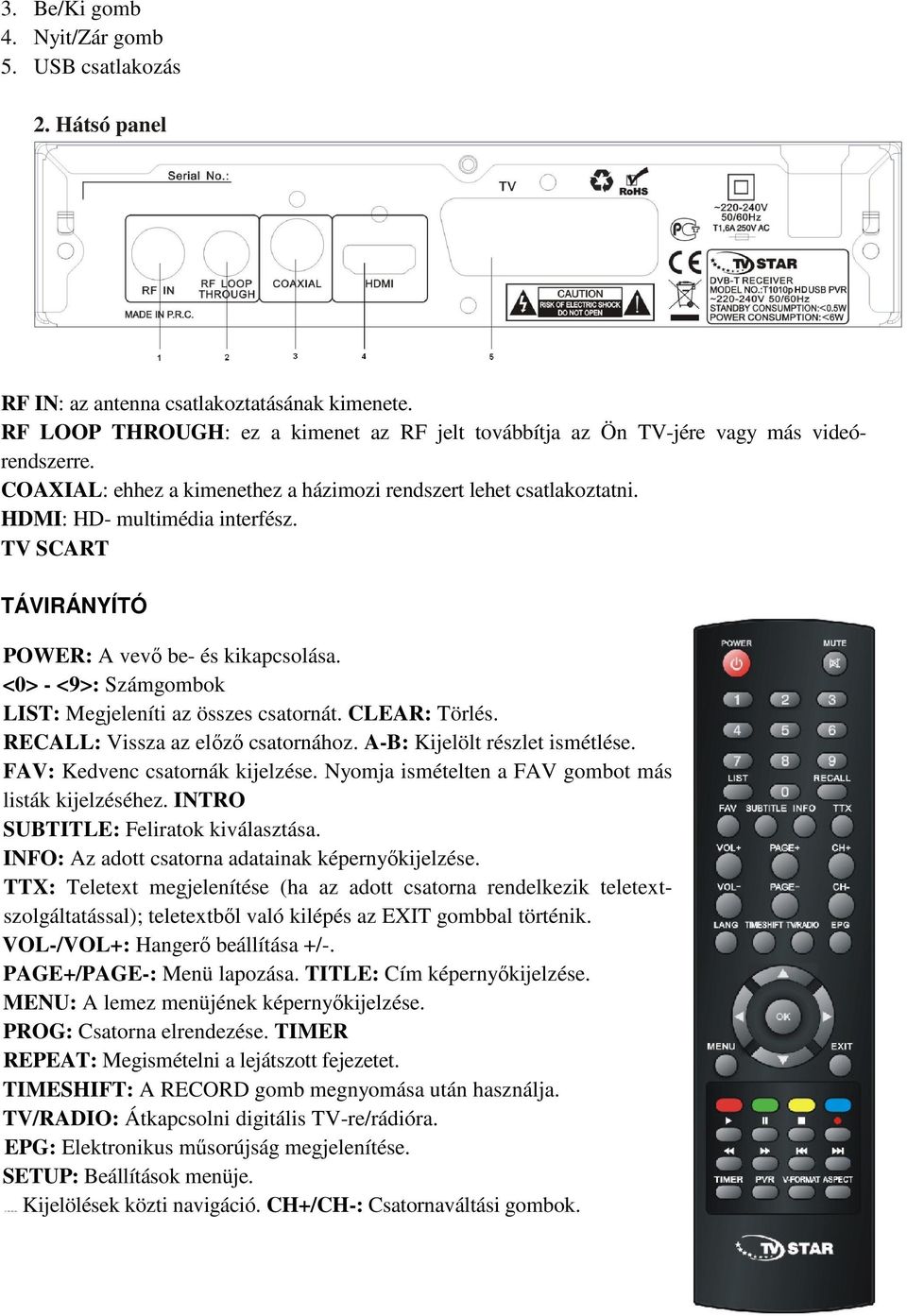 TV SCART TÁVIRÁNYÍTÓ POWER: A vevő be- és kikapcsolása. <0> - <9>: Számgombok LIST: Megjeleníti az összes csatornát. CLEAR: Törlés. RECALL: Vissza az előző csatornához.