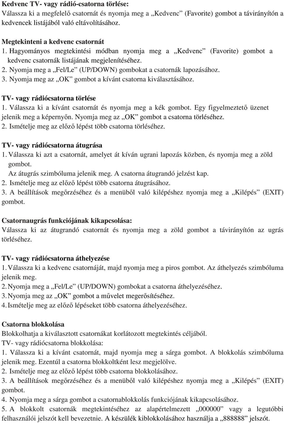 Nyomja meg a Fel/Le (UP/DOWN) gombokat a csatornák lapozásához. 3. Nyomja meg az OK gombot a kívánt csatorna kiválasztásához. TV- vagy rádiócsatorna törlése 1.