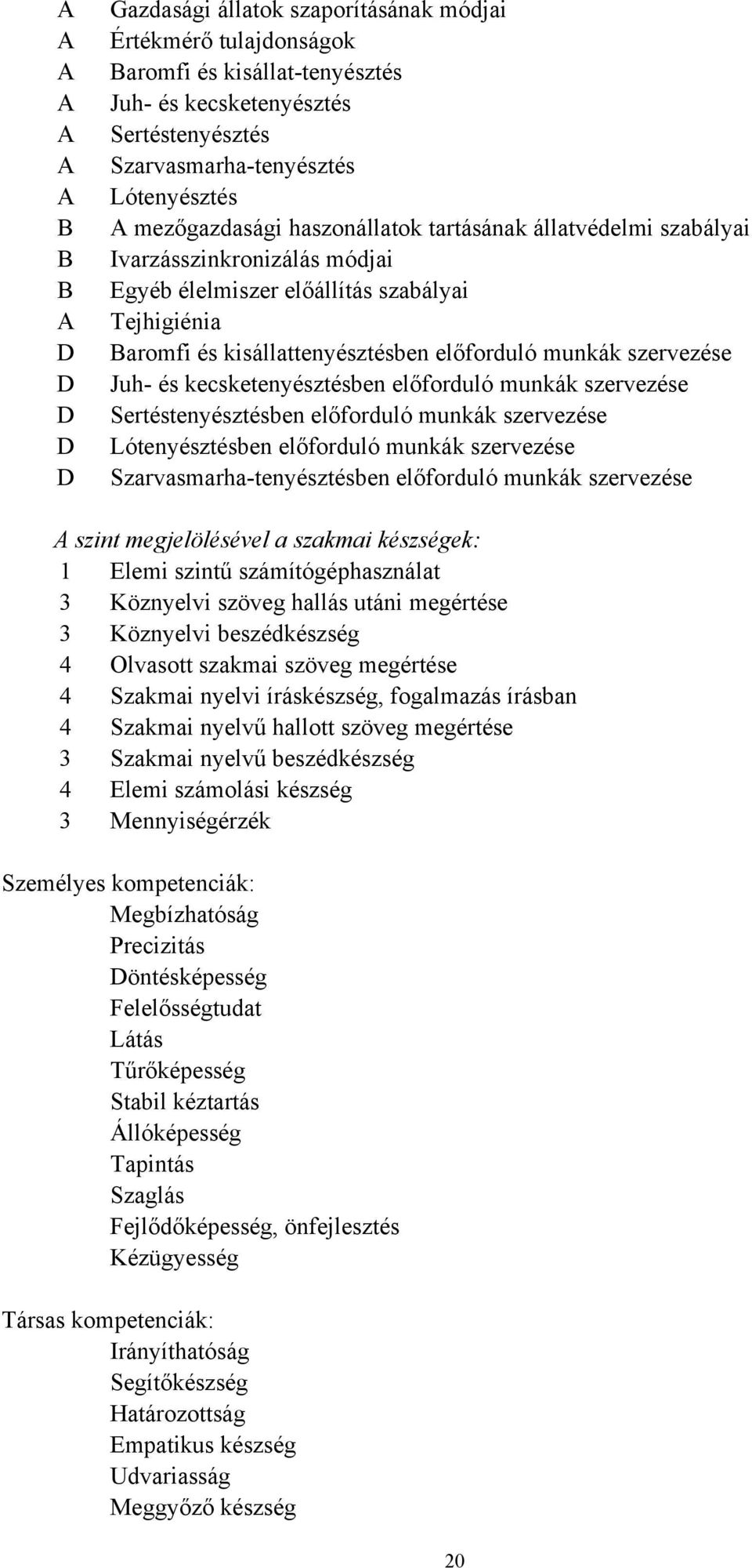 munkák szervezése Juh- és kecsketenyésztésben előforduló munkák szervezése Sertéstenyésztésben előforduló munkák szervezése Lótenyésztésben előforduló munkák szervezése Szarvasmarha-tenyésztésben