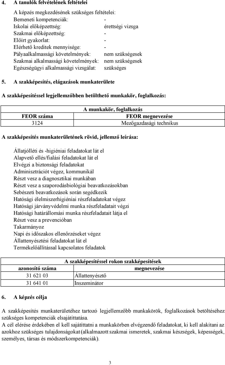 A szakképesítés, elágazások munkaterülete A szakképesítéssel legjellemzőbben betölthető munkakör, foglalkozás: A munkakör, foglalkozás FEOR száma FEOR megnevezése 3124 Mezőgazdasági technikus A