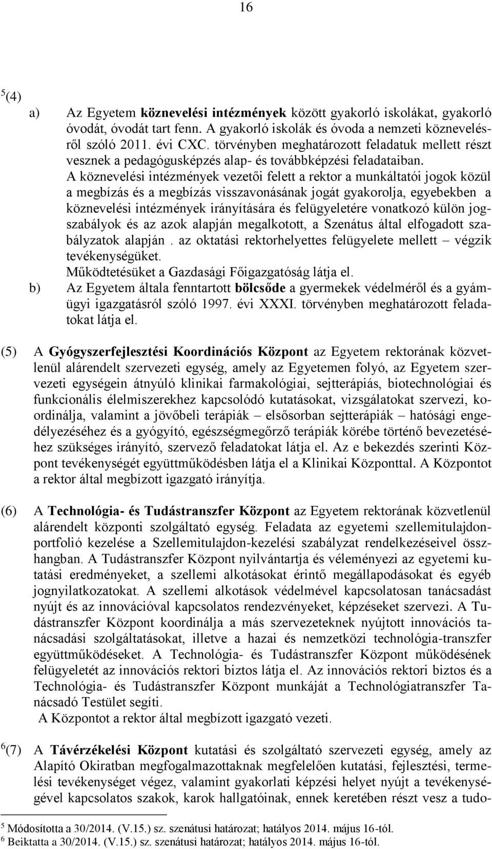 A köznevelési intézmények vezetői felett a rektor a munkáltatói jogok közül a megbízás és a megbízás visszavonásának jogát gyakorolja, egyebekben a köznevelési intézmények irányítására és