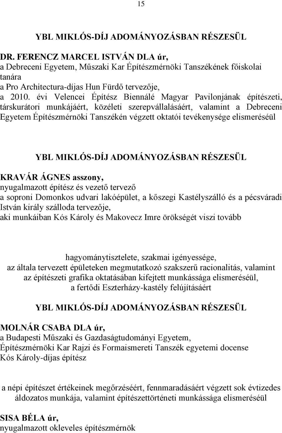 évi Velencei Építész Biennálé Magyar Pavilonjának építészeti, társkurátori munkájáért, közéleti szerepvállalásáért, valamint a Debreceni Egyetem Építészmérnöki Tanszékén végzett oktatói tevékenysége