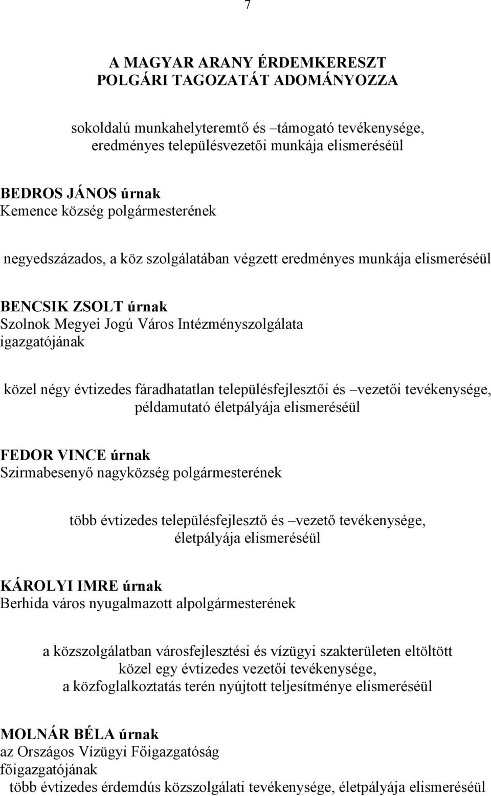 fáradhatatlan településfejlesztői és vezetői tevékenysége, példamutató életpályája elismeréséül FEDOR VINCE úrnak Szirmabesenyő nagyközség polgármesterének több évtizedes településfejlesztő és vezető