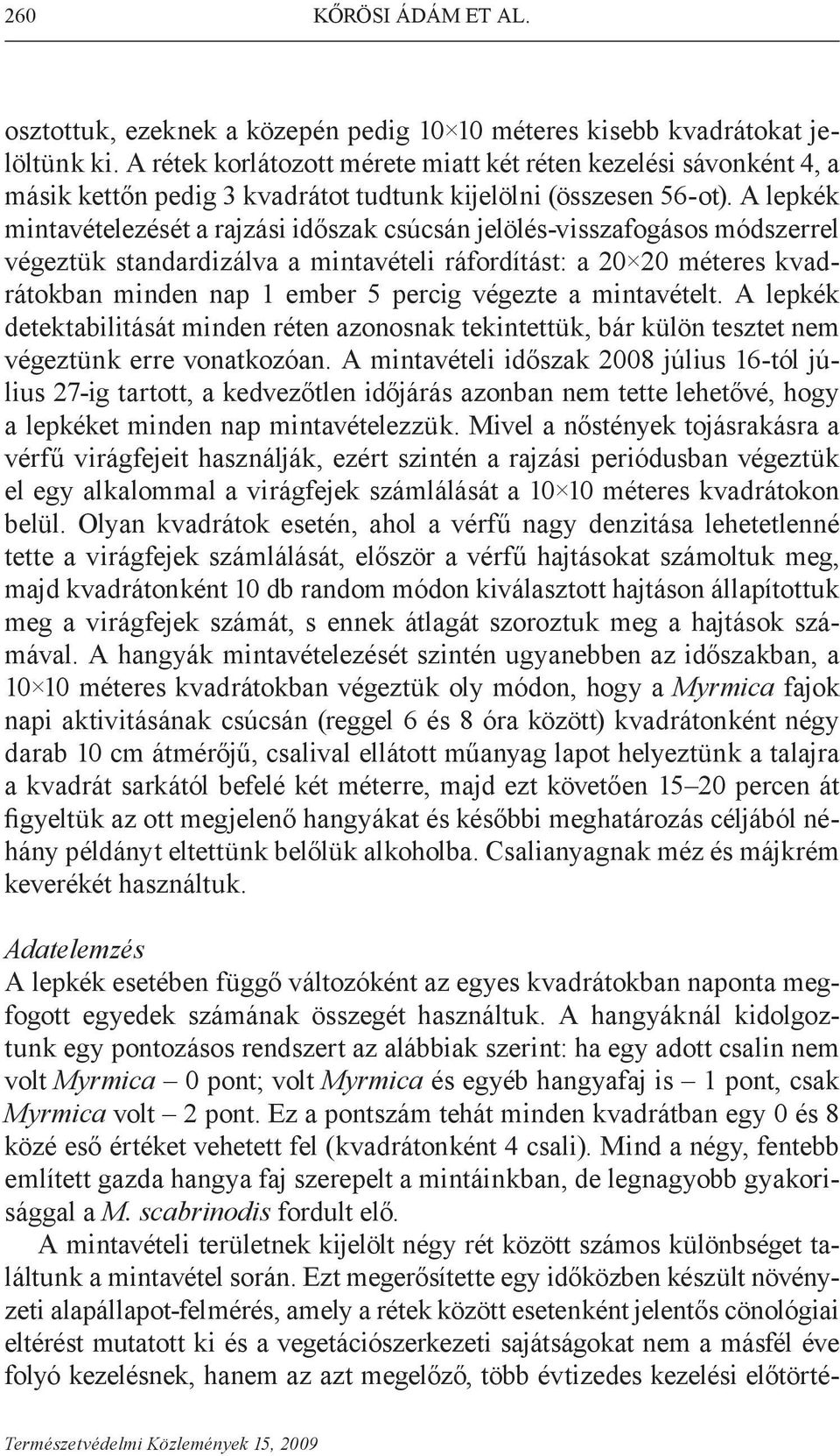 A lepkék mintavételezését a rajzási időszak csúcsán jelölés-visszafogásos módszerrel végeztük standardizálva a mintavételi ráfordítást: a 20 20 méteres kvadrátokban minden nap 1 ember 5 percig