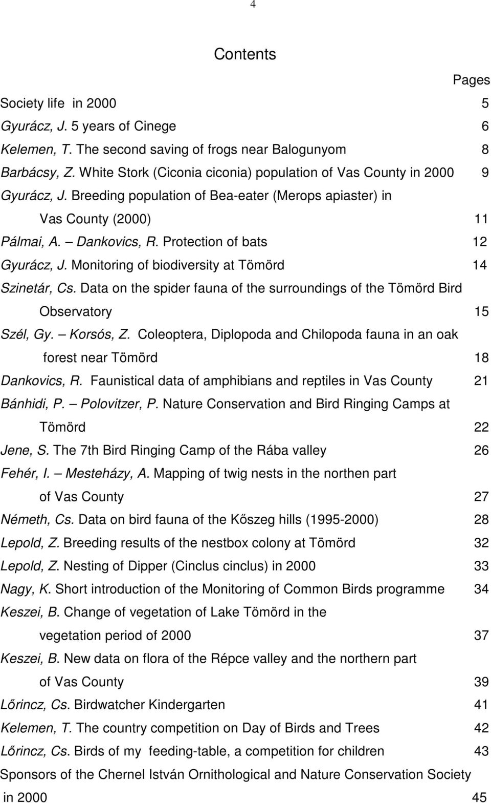 Protection of bats 12 Gyurácz, J. Monitoring of biodiversity at Tömörd 14 Szinetár, Cs. Data on the spider fauna of the surroundings of the Tömörd Bird Observatory 15 Szél, Gy. Korsós, Z.