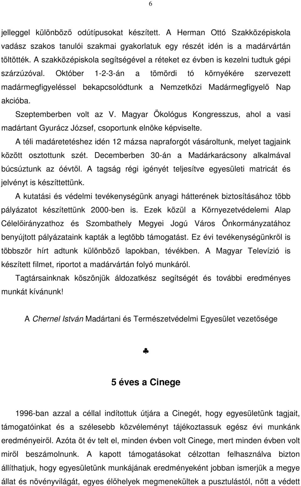 Október 1-2-3-án a tömördi tó környékére szervezett madármegfigyeléssel bekapcsolódtunk a Nemzetközi Madármegfigyelő Nap akcióba. Szeptemberben volt az V.