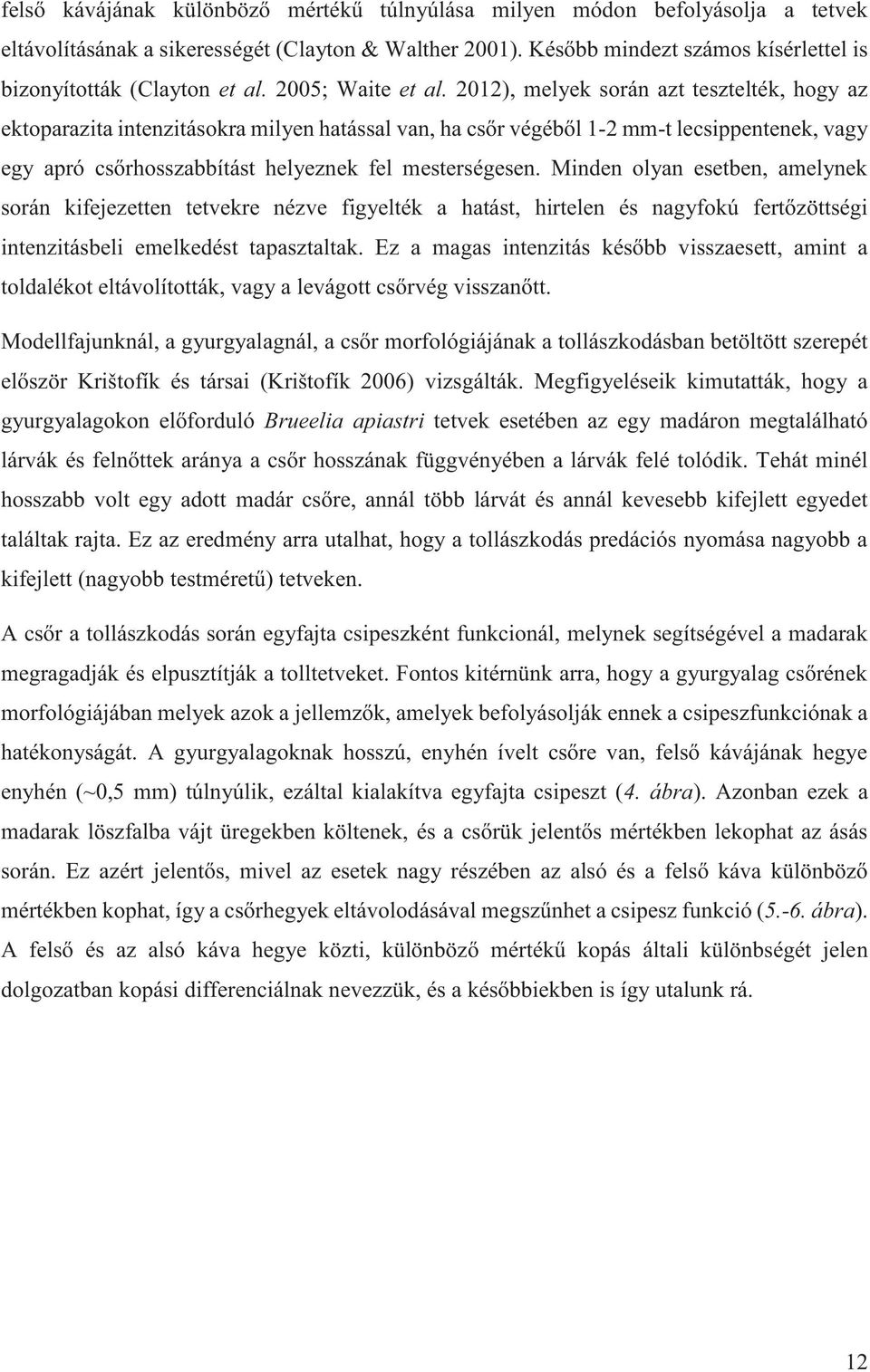 2012), melyek során azt tesztelték, hogy az ektoparazita intenzitásokra milyen hatással van, ha csőr végéből 1-2 mm-t lecsippentenek, vagy egy apró csőrhosszabbítást helyeznek fel mesterségesen.