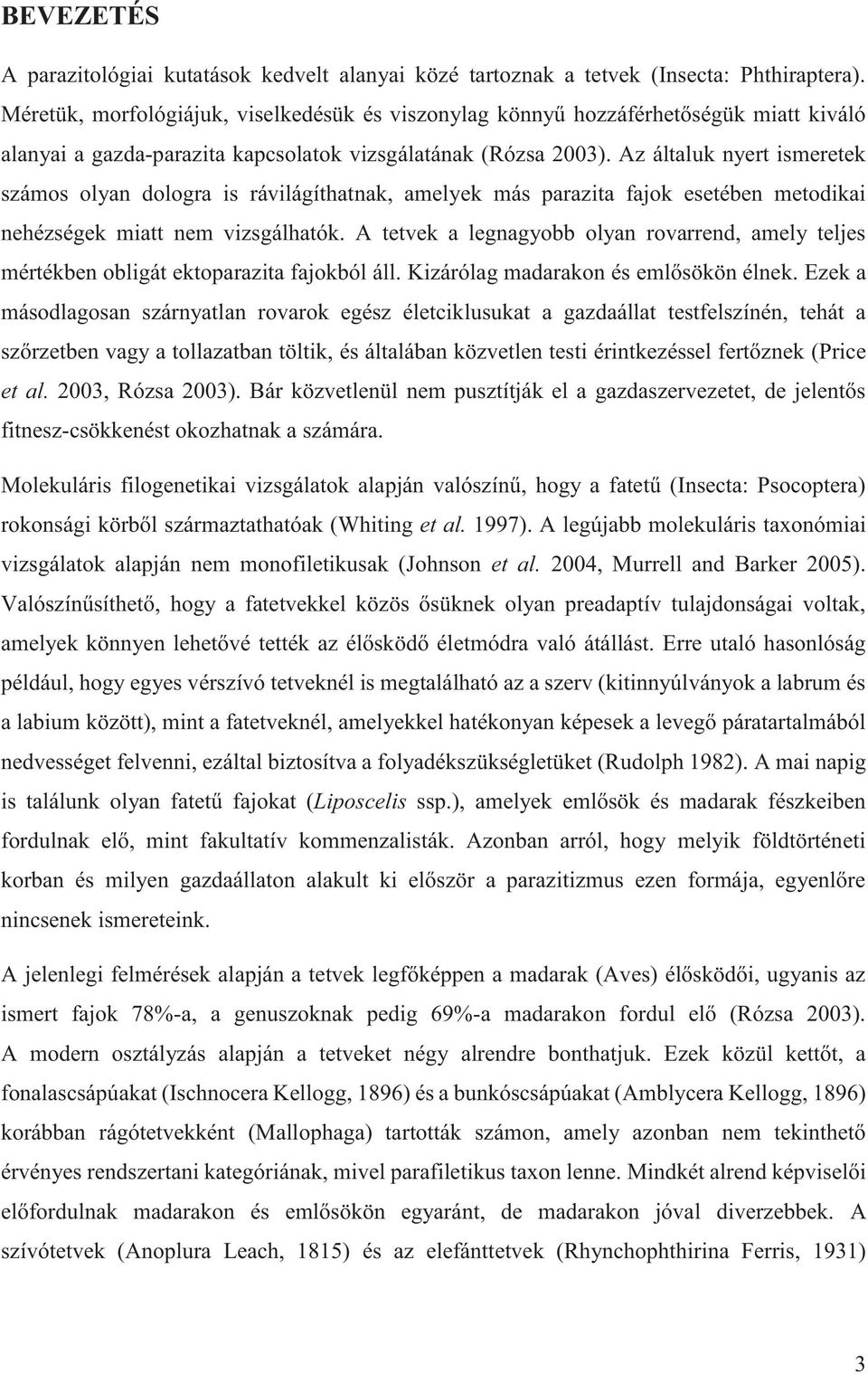 Az általuk nyert ismeretek számos olyan dologra is rávilágíthatnak, amelyek más parazita fajok esetében metodikai nehézségek miatt nem vizsgálhatók.