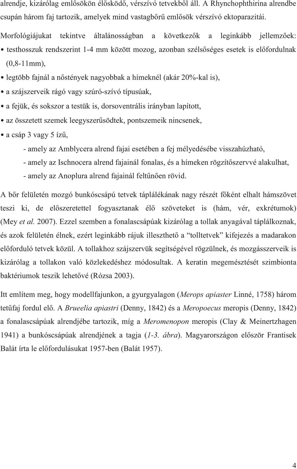 nőstények nagyobbak a hímeknél (akár 20%-kal is), a szájszerveik rágó vagy szúró-szívó típusúak, a fejük, és sokszor a testük is, dorsoventrális irányban lapított, az összetett szemek