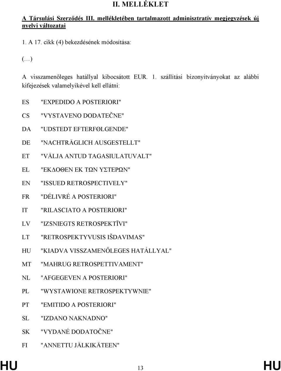 szállítási bizonyítványokat az alábbi kifejezések valamelyikével kell ellátni: ES CS DA DE "EXPEDIDO A POSTERIORI" "VYSTAVENO DODATEČNE" "UDSTEDT EFTERF0LGENDE" "NACHTRÁGLICH AUSGESTELLT" ET "VÁLJA