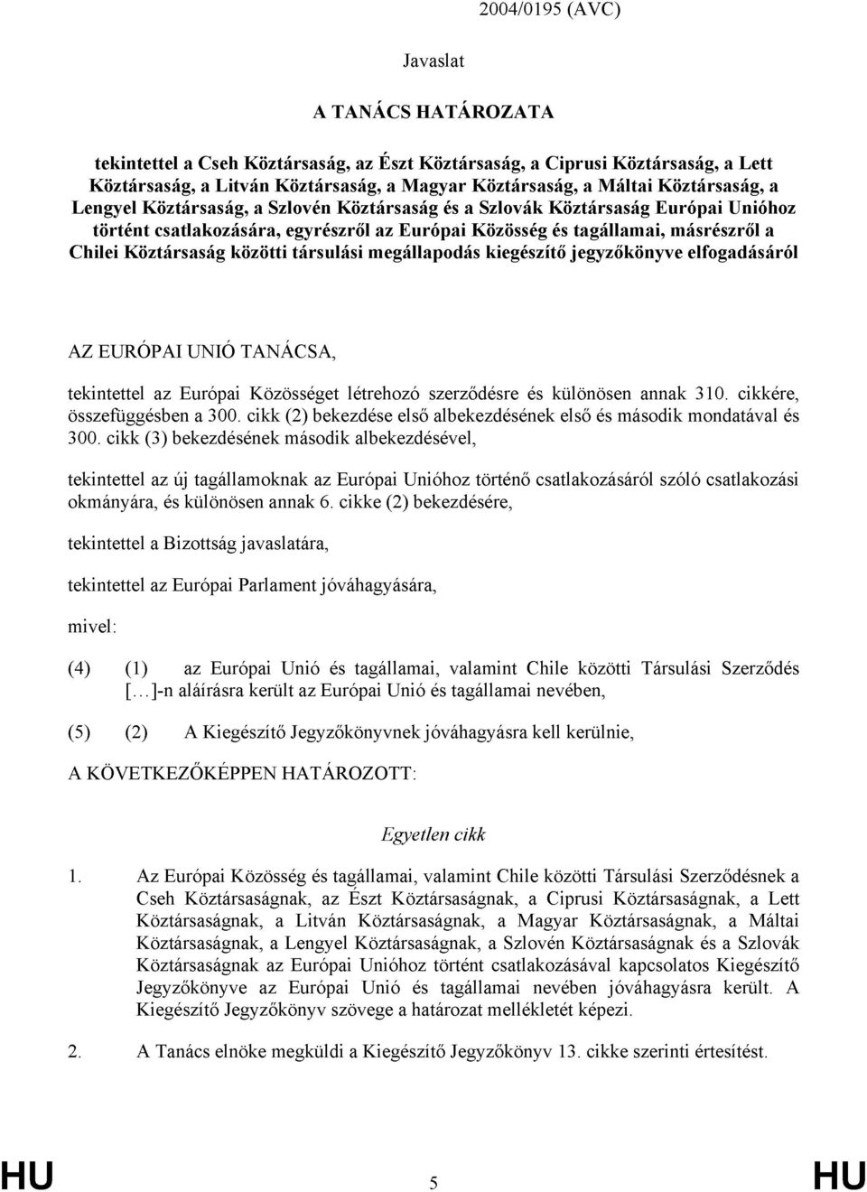 Köztársaság közötti társulási megállapodás kiegészítő jegyzőkönyve elfogadásáról AZ EURÓPAI UNIÓ TANÁCSA, tekintettel az Európai Közösséget létrehozó szerződésre és különösen annak 310.