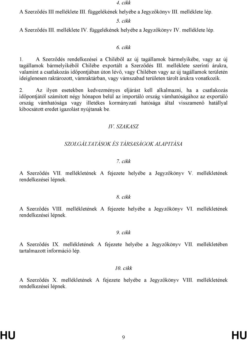 melléklete szerinti árukra, valamint a csatlakozás időpontjában úton lévő, vagy Chilében vagy az új tagállamok területén ideiglenesen raktározott, vámraktárban, vagy vámszabad területen tárolt árukra