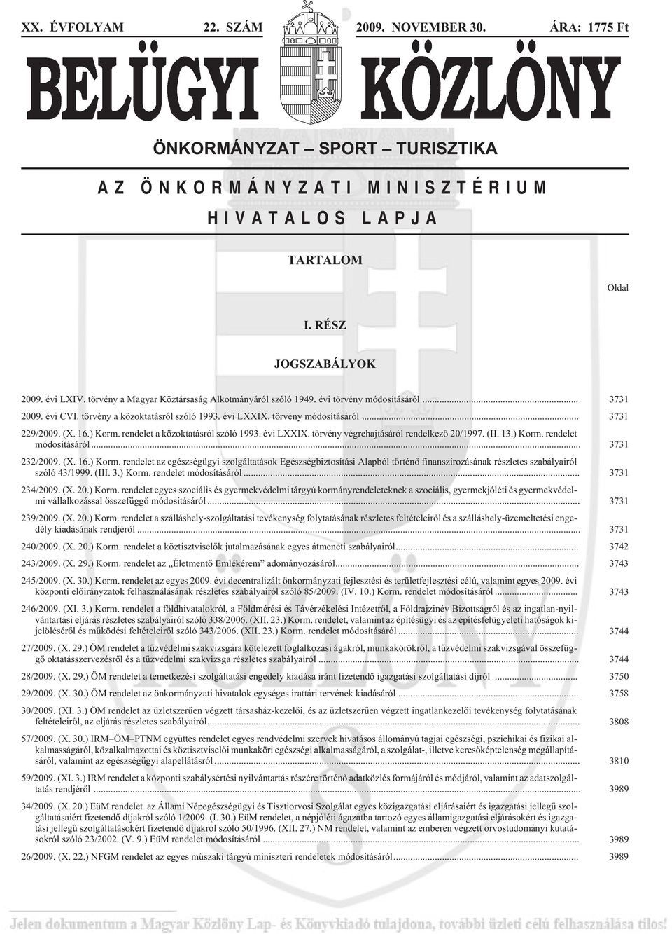 ) Korm. rendelet a közoktatásról szóló 1993. évi LXXIX. törvény végrehajtásáról rendelkezõ 20/1997. (II. 13.) Korm. rendelet módosításáról... 3731 232/2009. (X. 16.) Korm. rendelet az egészségügyi szolgáltatások Egészségbiztosítási Alapból történõ finanszírozásának részletes szabályairól szóló 43/1999.