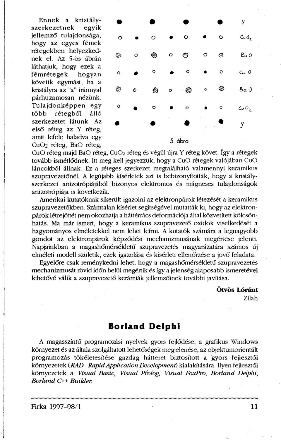 Az első réteg az Y réteg, amit lefele haladva egy CuO 2 réteg, BaO réteg, CuO réteg majd BaO réteg, CuO 2 réteg és végül újra Y réteg követ. Így a rétegek tovább ismétlődnek.