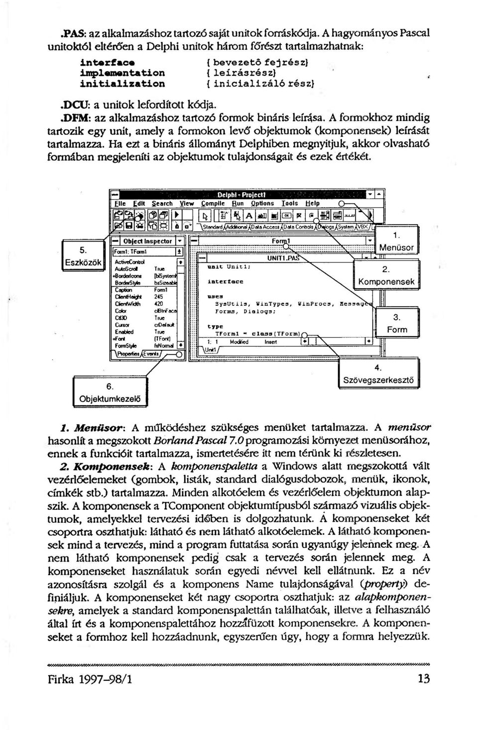 dcu: a unitok lefordított kódja..dfm: az alkalmazáshoz tartozó formok bináris leírása. A formokhoz mindig tartozik egy unit, amely a formokon levő objektumok (komponensek) leírását tartalmazza.