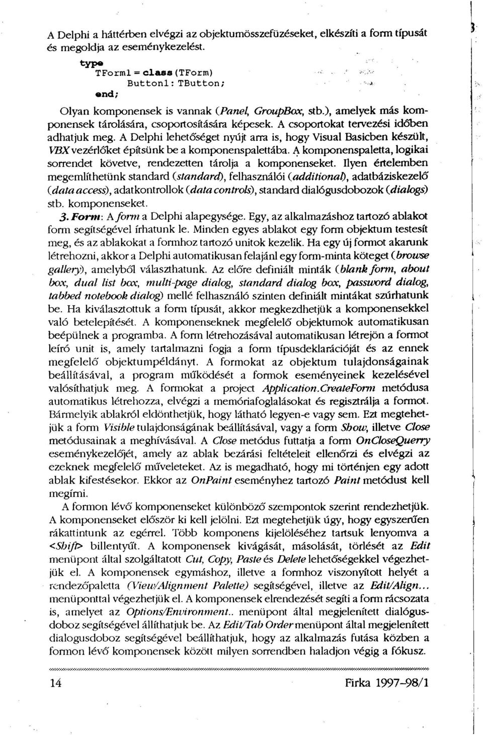 A csoportokat tervezési időben adhatjuk meg. A Delphi lehetőséget nyújt arra is, hogy Visual Basicben készült, VBX vezérlőket építsünk be a komponenspalettába.