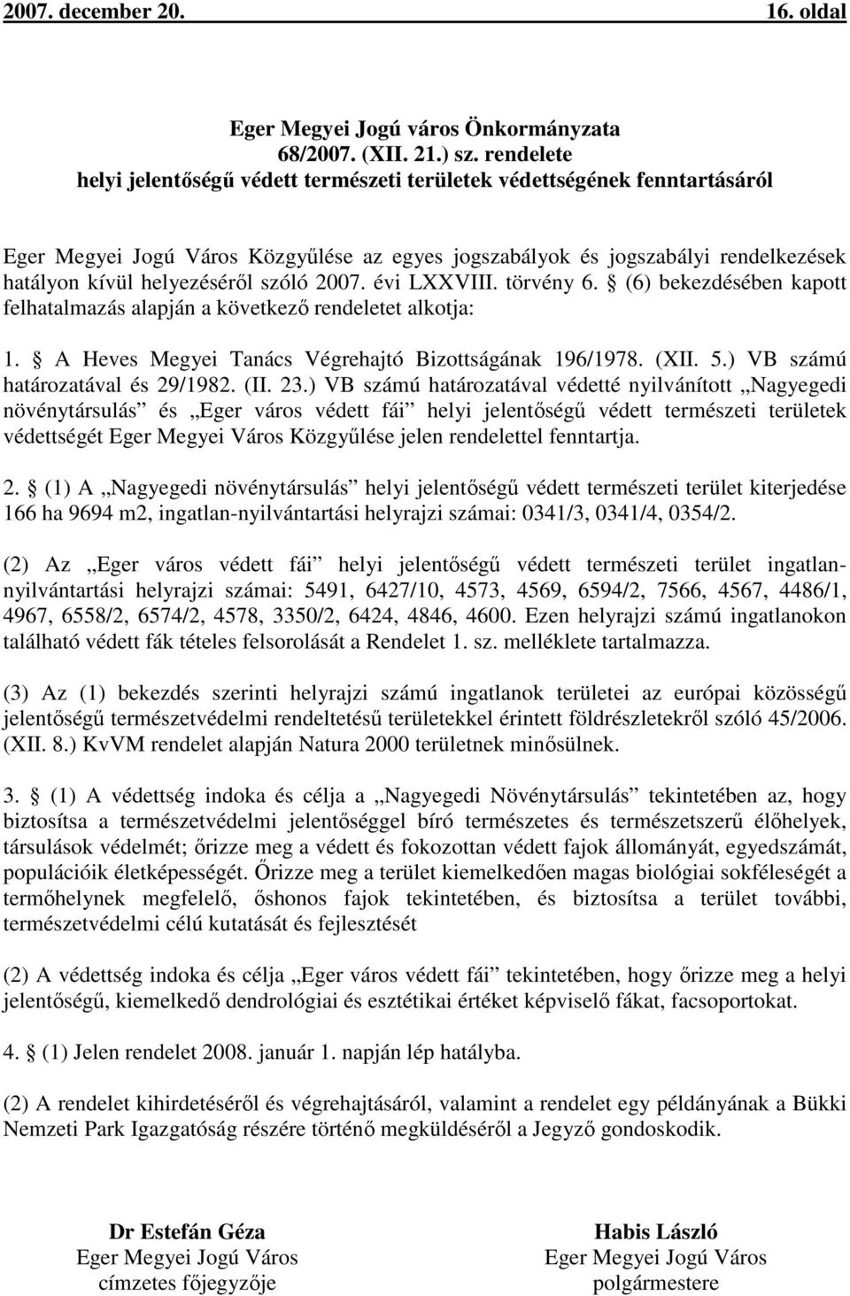 szóló 2007. évi LXXVIII. törvény 6. (6) bekezdésében kapott felhatalmazás alapján a következő rendeletet alkotja: 1. A Heves Megyei Tanács Végrehajtó Bizottságának 196/1978. (XII. 5.