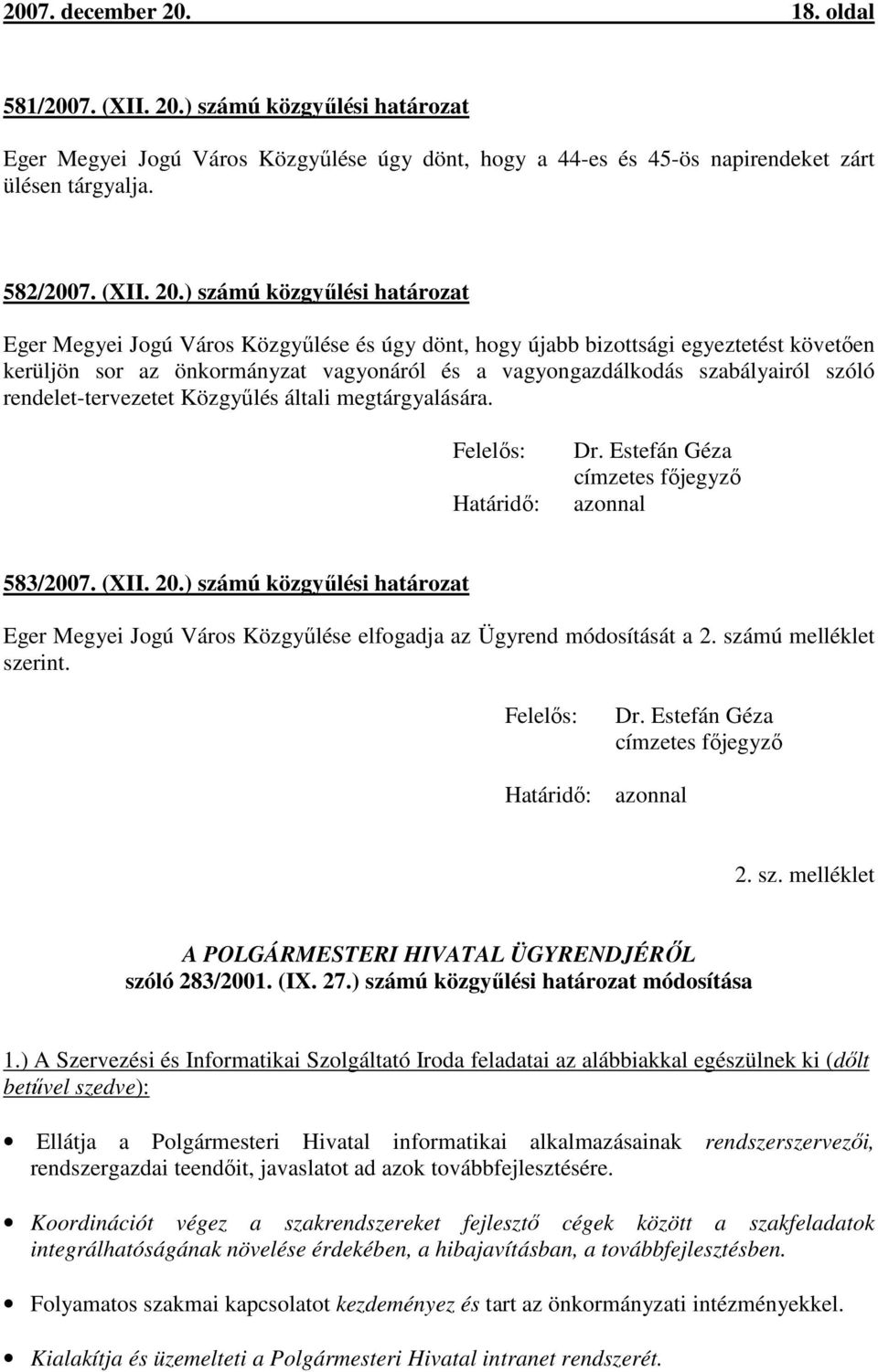 ) számú közgyűlési határozat Eger Megyei Jogú Város Közgyűlése úgy dönt, hogy a 44-es és 45-ös napirendeket zárt ülésen tárgyalja. 582/2007. (XII. 20.