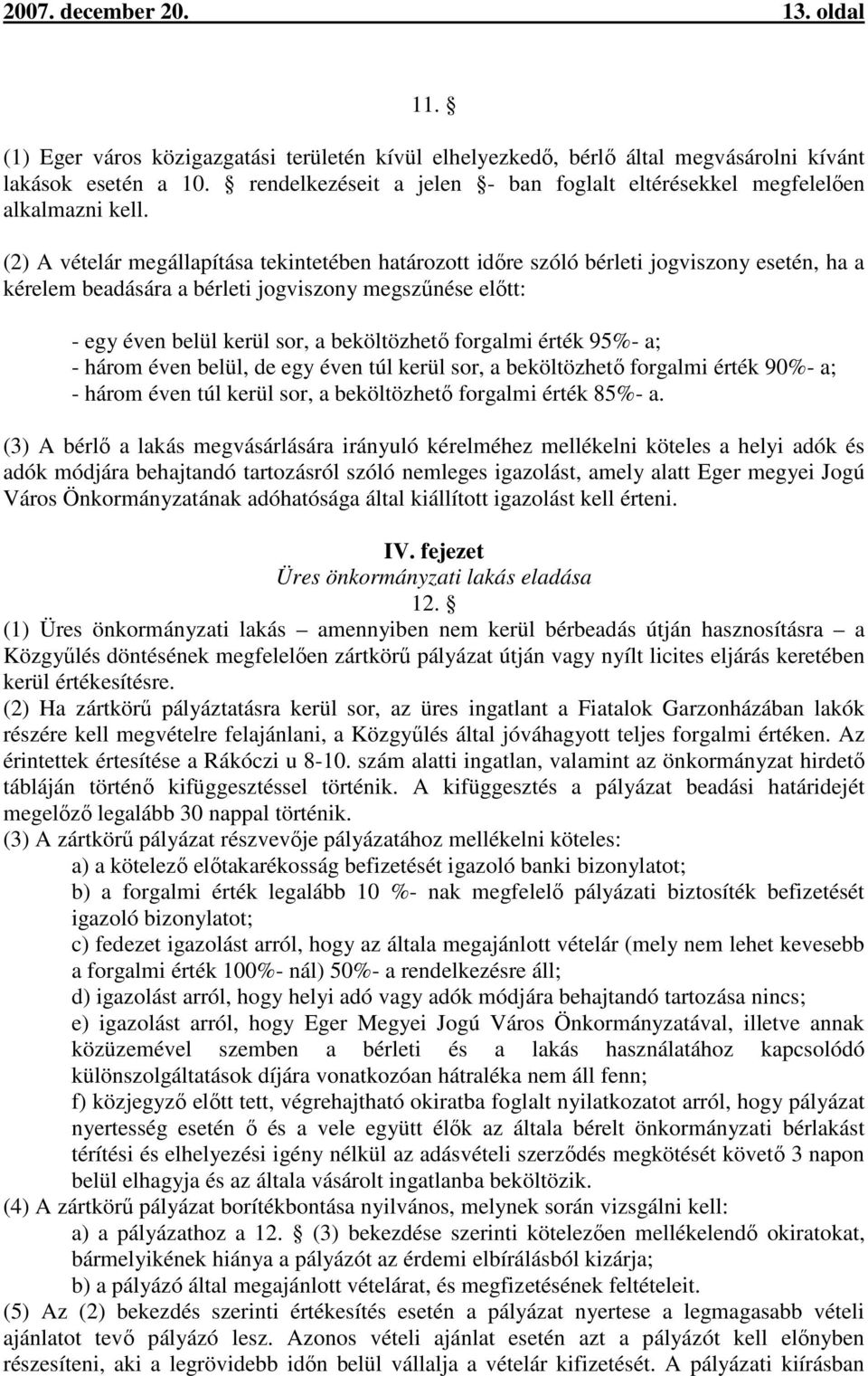 (2) A vételár megállapítása tekintetében határozott időre szóló bérleti jogviszony esetén, ha a kérelem beadására a bérleti jogviszony megszűnése előtt: - egy éven belül kerül sor, a beköltözhető