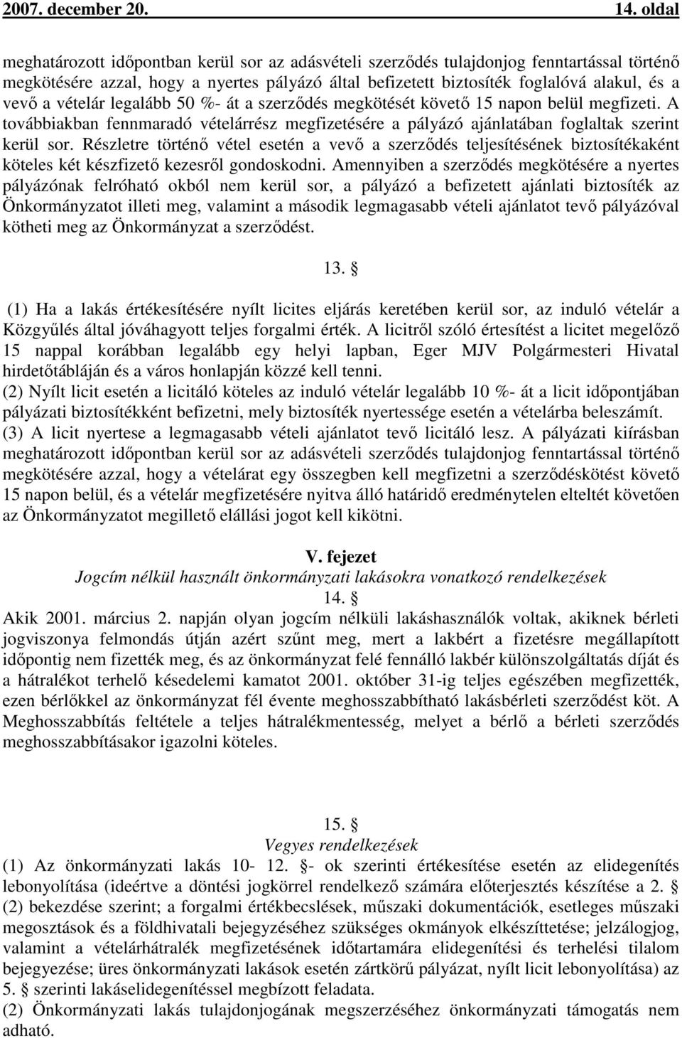 vételár legalább 50 %- át a szerződés megkötését követő 15 napon belül megfizeti. A továbbiakban fennmaradó vételárrész megfizetésére a pályázó ajánlatában foglaltak szerint kerül sor.