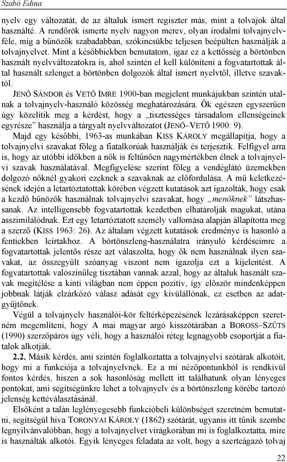 Mint a későbbiekben bemutatom, igaz ez a kettősség a börtönben használt nyelvváltozatokra is, ahol szintén el kell különíteni a fogvatartottak által használt szlenget a börtönben dolgozók által