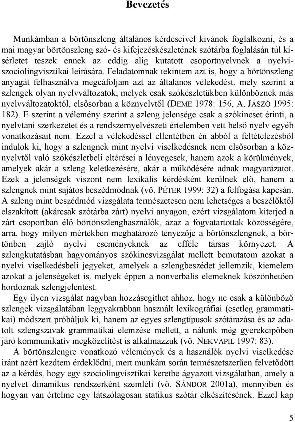 Feladatomnak tekintem azt is, hogy a börtönszleng anyagát felhasználva megcáfoljam azt az általános vélekedést, mely szerint a szlengek olyan nyelvváltozatok, melyek csak szókészletükben különböznek