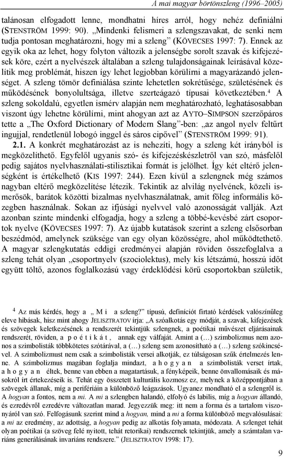 Ennek az egyik oka az lehet, hogy folyton változik a jelenségbe sorolt szavak és kifejezések köre, ezért a nyelvészek általában a szleng tulajdonságainak leírásával közelítik meg problémát, hiszen