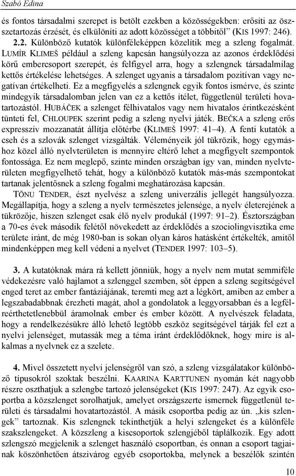 LUMÍR KLIMEŠ például a szleng kapcsán hangsúlyozza az azonos érdeklődési körű embercsoport szerepét, és felfigyel arra, hogy a szlengnek társadalmilag kettős értékelése lehetséges.