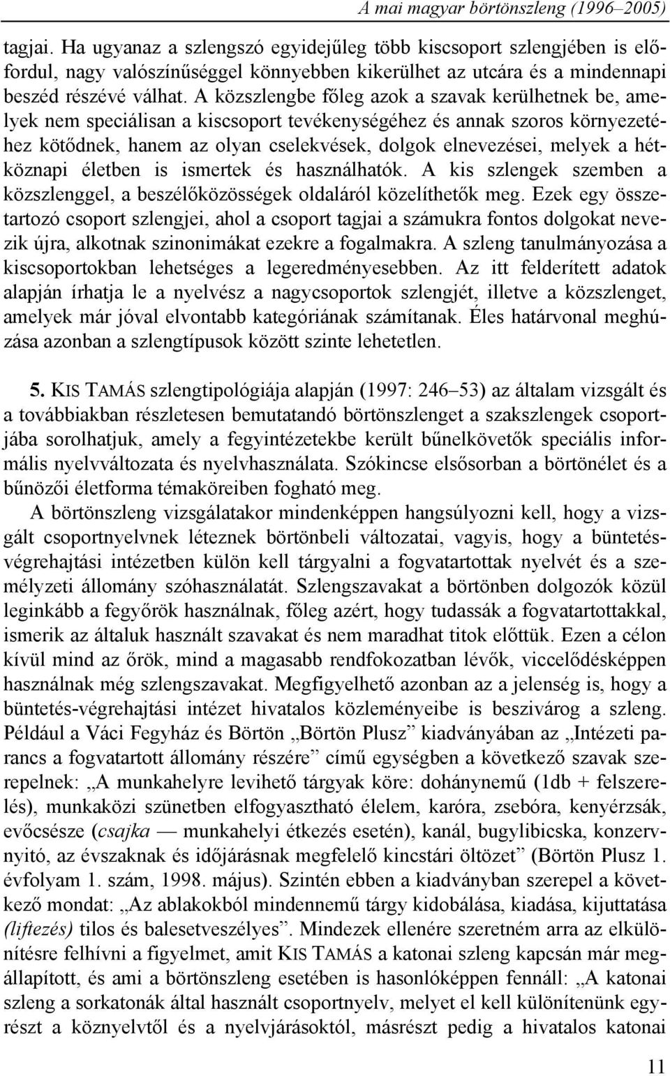 A közszlengbe főleg azok a szavak kerülhetnek be, amelyek nem speciálisan a kiscsoport tevékenységéhez és annak szoros környezetéhez kötődnek, hanem az olyan cselekvések, dolgok elnevezései, melyek a