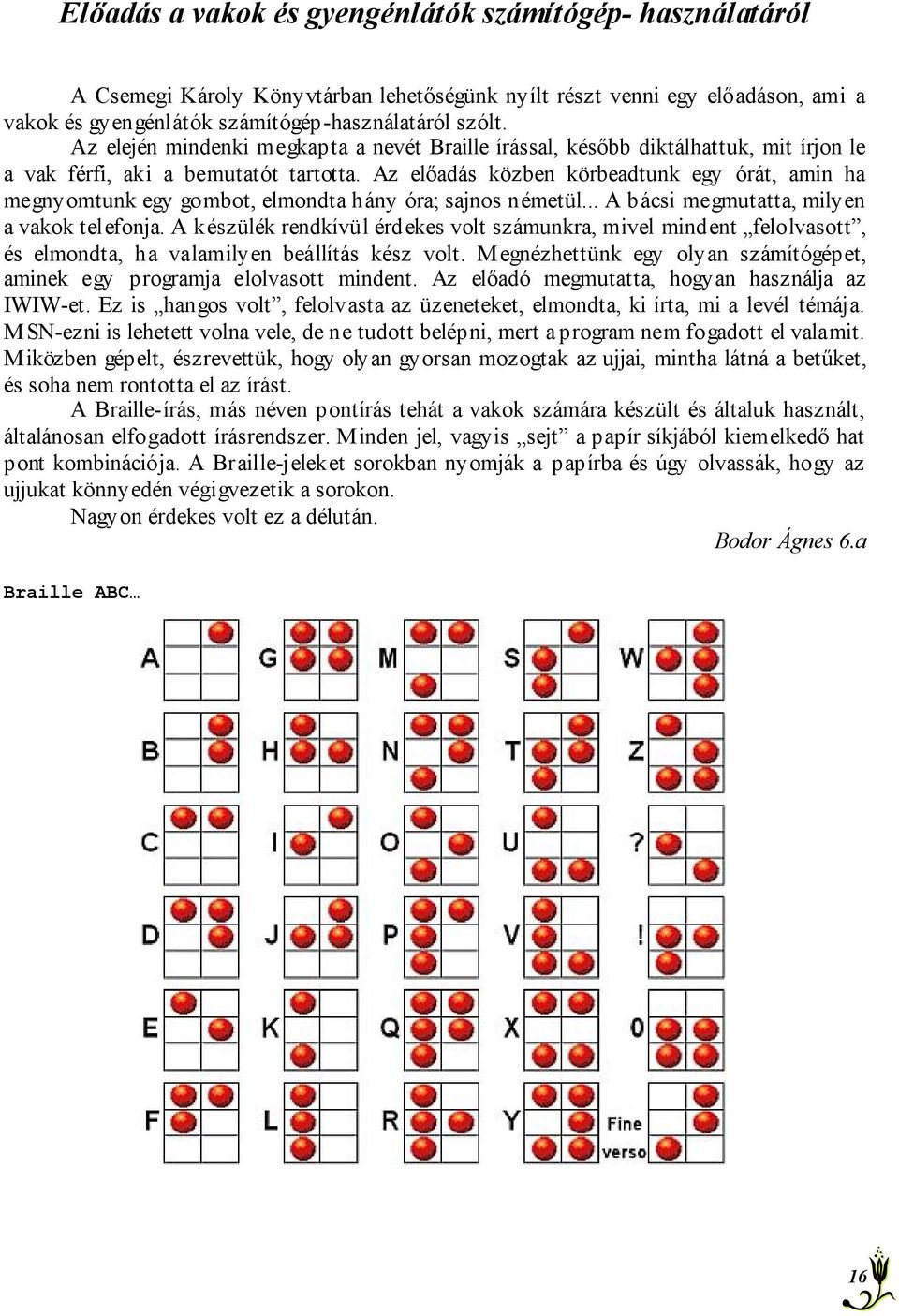 Az előadás közben körbeadtunk egy órát, amin ha megnyomtunk egy gombot, elmondta hány óra; sajnos németül... A bácsi megmutatta, milyen a vakok telefonja.