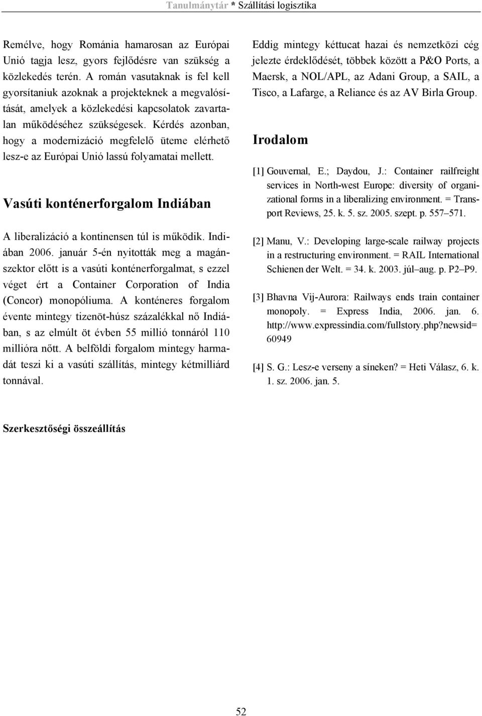 Kérdés azonban, hogy a modernizáció megfelelő üteme elérhető lesz-e az Európai Unió lassú folyamatai mellett. Vasúti konténerforgalom Indiában A liberalizáció a kontinensen túl is működik.