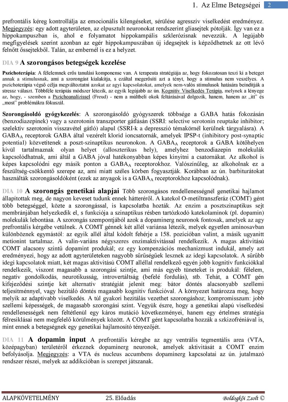 A legújabb megfigyelések szerint azonban az egér hippokampuszában új idegsejtek is képződhetnek az ott lévő felnőtt őssejtekből. Talán, az embernél is ez a helyzet.