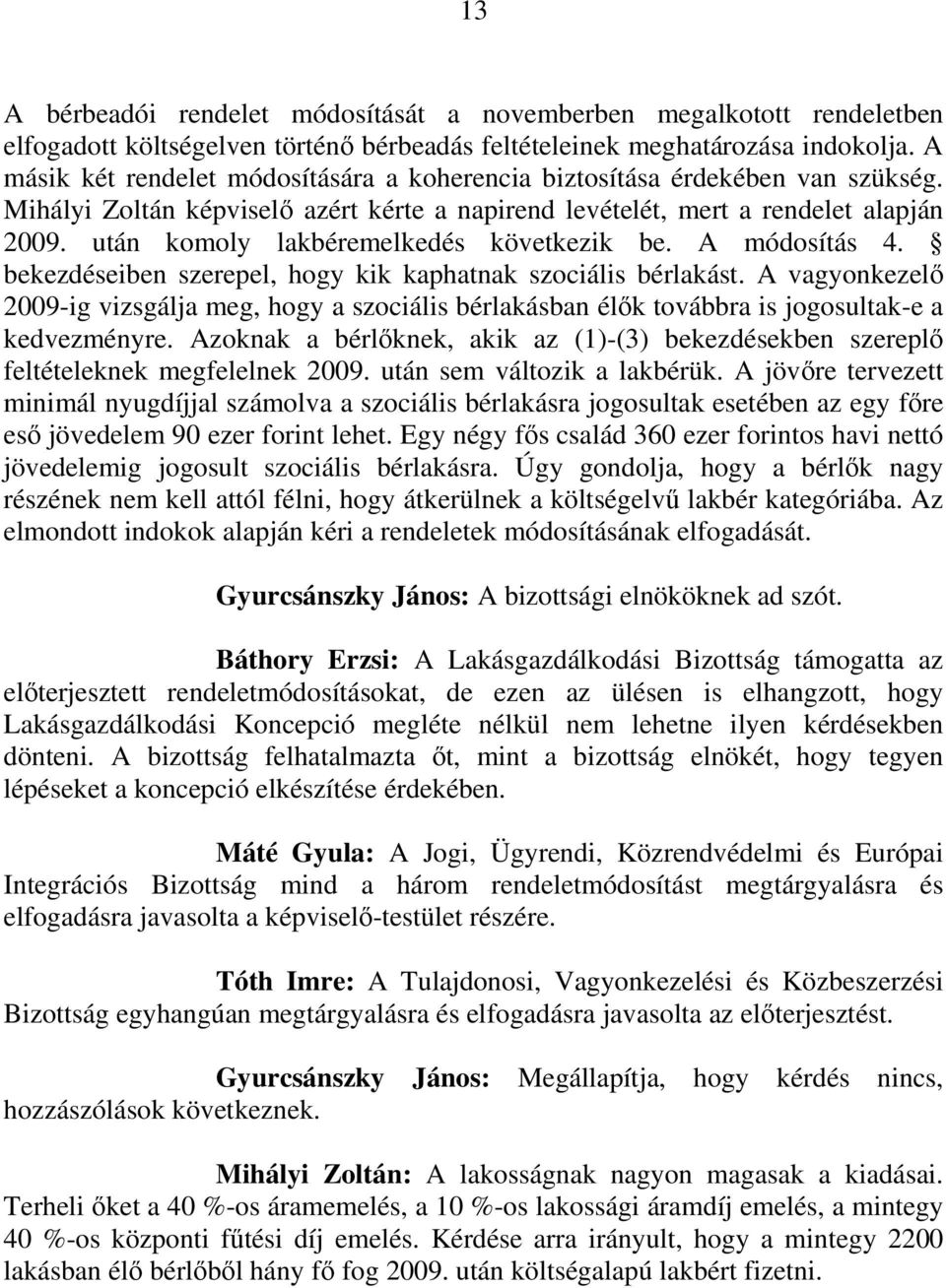 után komoly lakbéremelkedés következik be. A módosítás 4. bekezdéseiben szerepel, hogy kik kaphatnak szociális bérlakást.