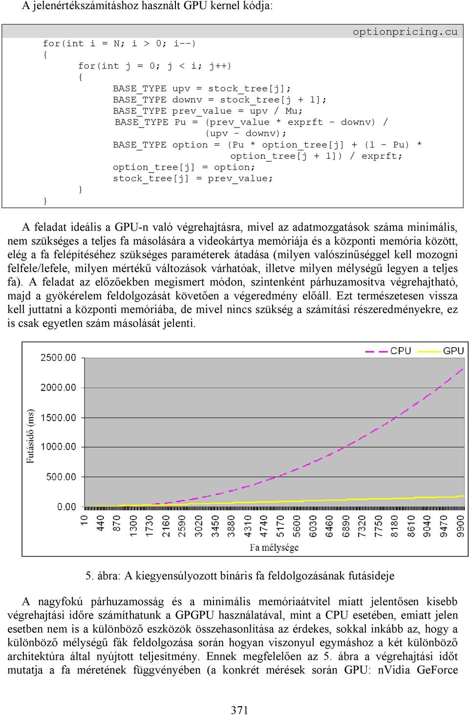 downv) / (upv - downv); BASE_TYPE option = (Pu * option_tree[j] + (1 - Pu) * option_tree[j + 1]) / exprft; option_tree[j] = option; stock_tree[j] = prev_value; } } A feladat ideális a GPU-n való