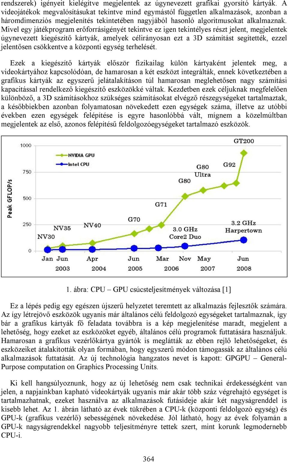 Mivel egy játékprogram erőforrásigényét tekintve ez igen tekintélyes részt jelent, megjelentek úgynevezett kiegészítő kártyák, amelyek célirányosan ezt a 3D számítást segítették, ezzel jelentősen