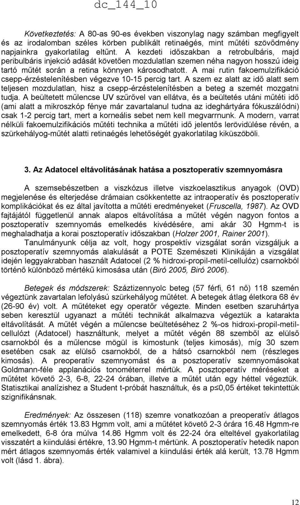 A mai rutin fakoemulzifikáció csepp-érzéstelenítésben végezve 10-15 percig tart. A szem ez alatt az idő alatt sem teljesen mozdulatlan, hisz a csepp-érzéstelenítésben a beteg a szemét mozgatni tudja.