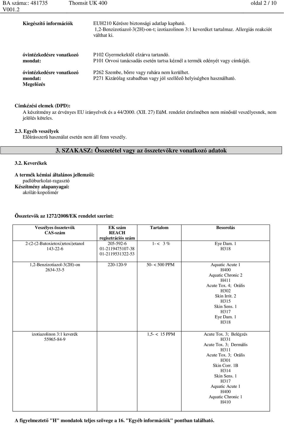 P262 Szembe, bőrre vagy ruhára nem kerülhet. P271 Kizárólag szabadban vagy jól szellőző helyiségben használható. Címkézési elemek (DPD): A készítmény az érvényes EU irányelvek és a 44/2000. (XII.