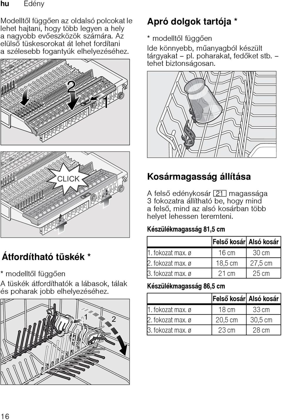 dolgok tartója Kosármagasság állítása A fels edénykosár 1* magassága 3 fokozatra állítható be, hogy mind a fels, mind az alsó kosárban több helyet lehessen teremteni.