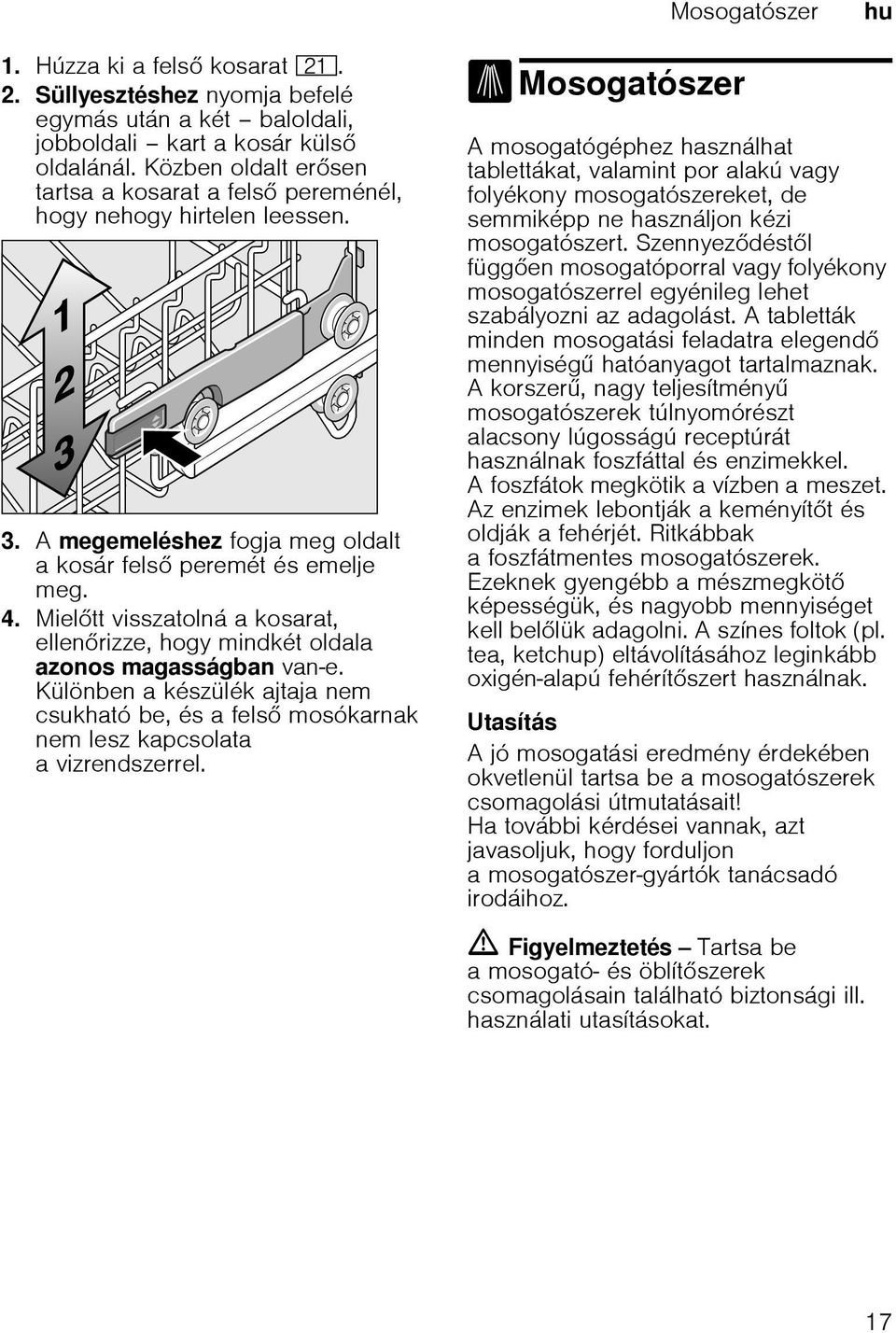 Mieltt visszatolná a kosarat, ellenrizze, hogy mindkét oldala azonos magasságban van-e. Különben a készülék ajtaja nem csukható be, és a fels mosókarnak nem lesz kapcsolata a vizrendszerrel.