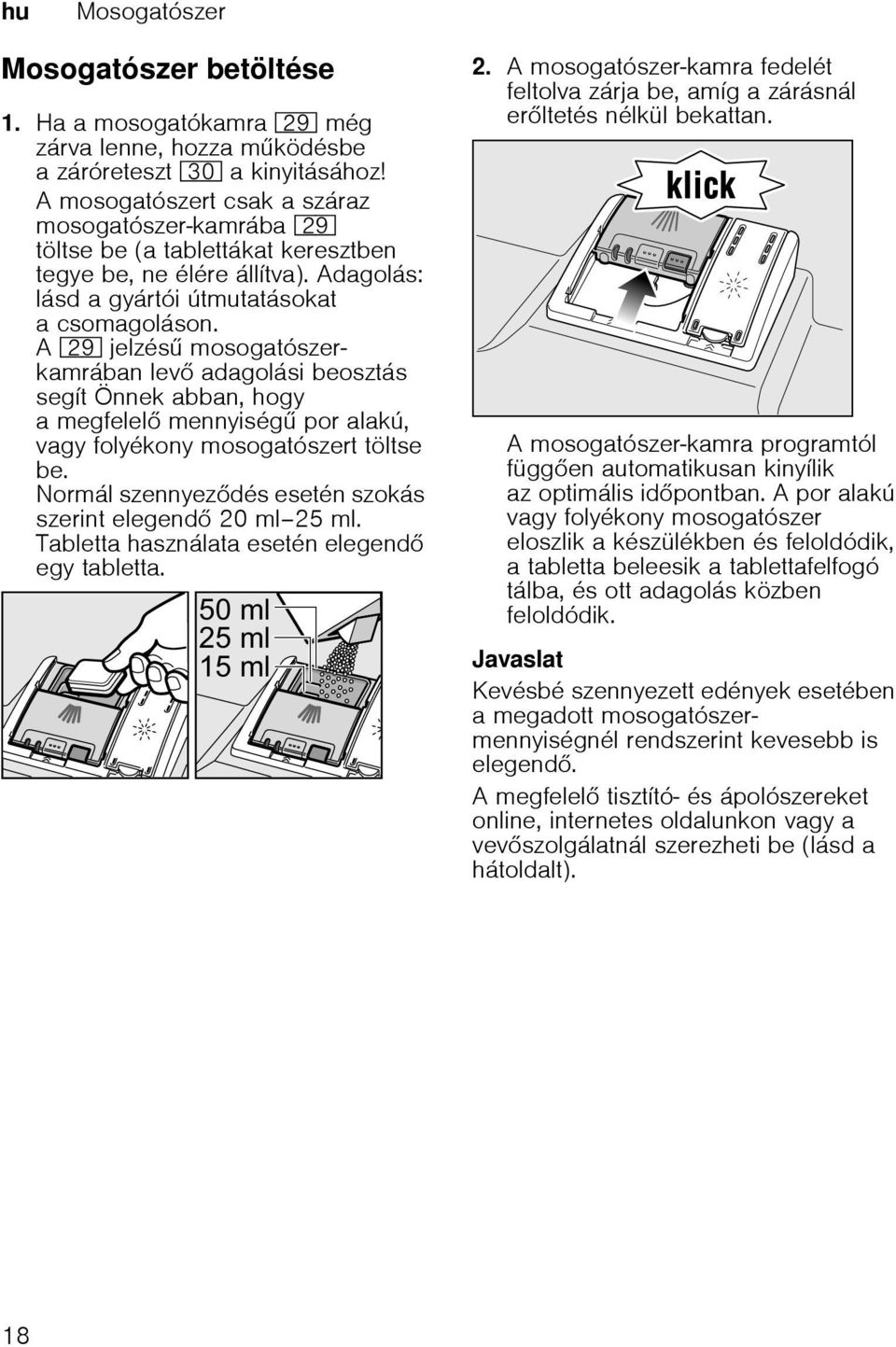 A 1j jelzés mosogatószerkamrában lev adagolási beosztás segít Önnek abban, hogy a megfelel mennyiség por alakú, vagy folyékony mosogatószert töltse be.