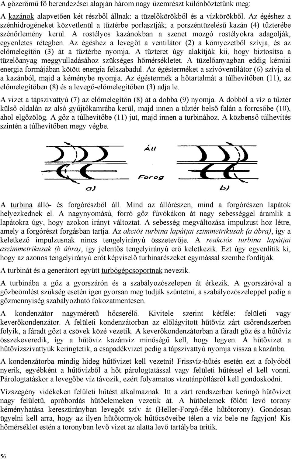 A rostélyos kazánokban a szenet mozgó rostélyokra adagolják, egyenletes rétegben. Az égéshez a levegőt a ventilátor (2) a környezetből szívja, és az előmelegítőn (3) át a tűztérbe nyomja.