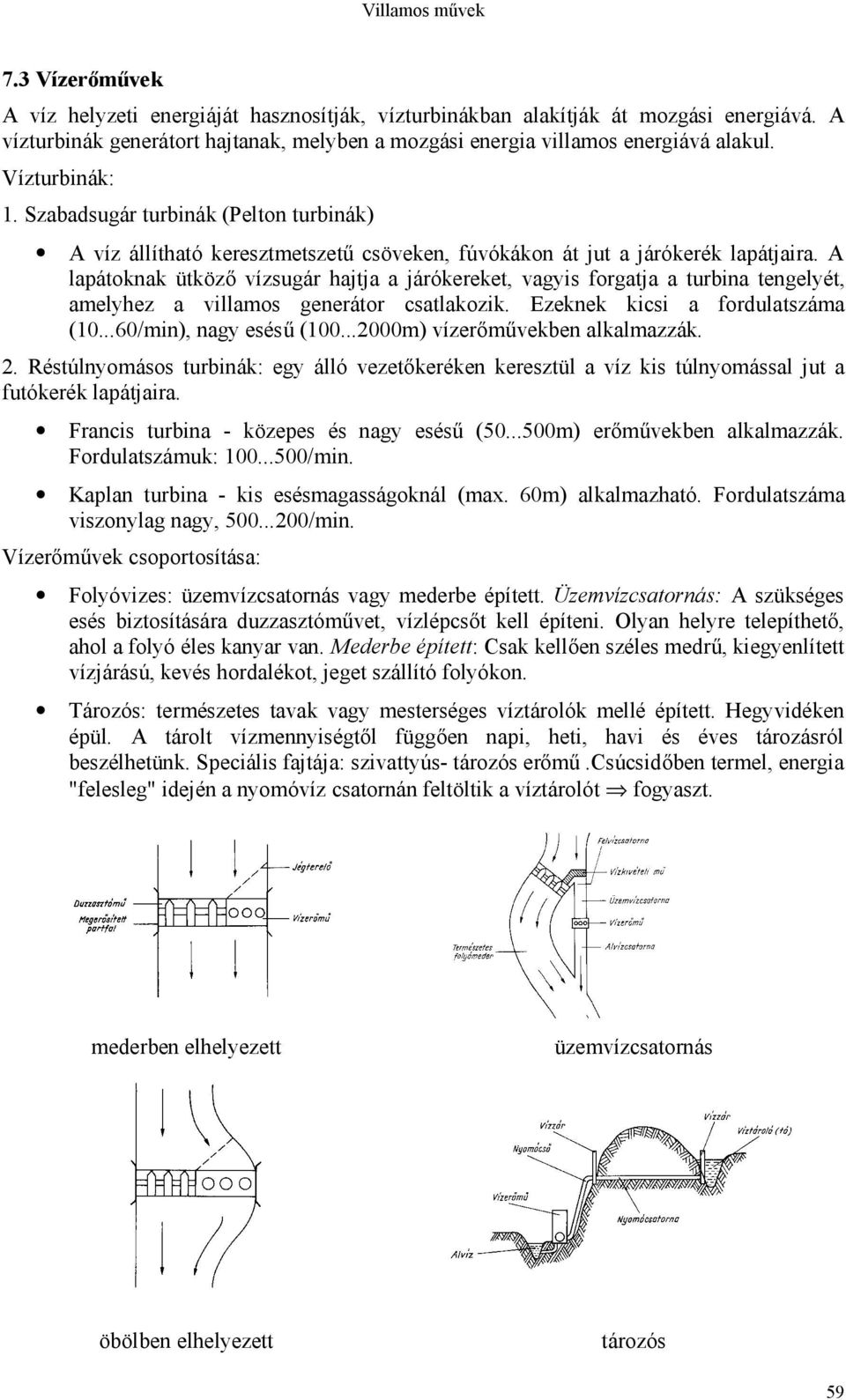 A lapátoknak ütköző vízsugár hajtja a járókereket, vagyis forgatja a turbina tengelyét, amelyhez a villamos generátor csatlakozik. Ezeknek kicsi a fordulatszáma (10...60/min), nagy esésű (100.