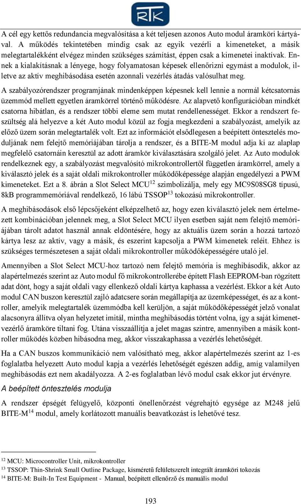 Ennek a kialakításnak a lényege, hogy folyamatosan képesek ellenőrizni egymást a modulok, illetve az aktív meghibásodása esetén azonnali vezérlés átadás valósulhat meg.