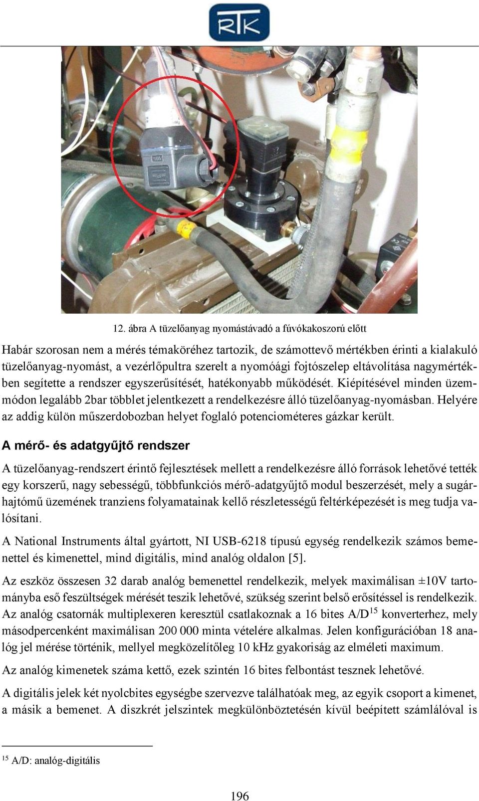 Kiépítésével minden üzemmódon legalább 2bar többlet jelentkezett a rendelkezésre álló tüzelőanyag-nyomásban. Helyére az addig külön műszerdobozban helyet foglaló potenciométeres gázkar került.